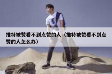 推特被赞看不到点赞的人（推特被赞看不到点赞的人怎么办）