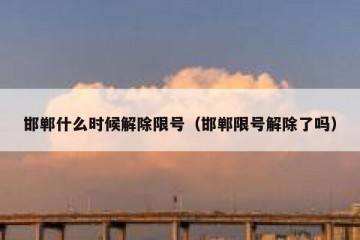 邯郸什么时候解除限号（邯郸限号解除了吗）