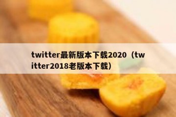 twitter最新版本下载2020（twitter2018老版本下载）