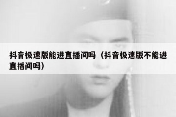 抖音极速版能进直播间吗（抖音极速版不能进直播间吗）