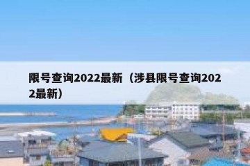 限号查询2022最新（涉县限号查询2022最新）