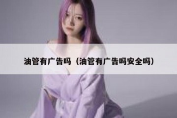 油管有广告吗（油管有广告吗安全吗）