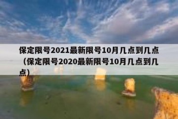 保定限号2021最新限号10月几点到几点（保定限号2020最新限号10月几点到几点）