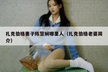 扎克伯格妻子陈慧娴哪里人（扎克伯格老婆简介）