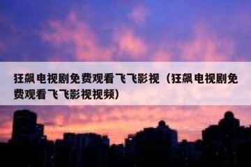 狂飙电视剧免费观看飞飞影视（狂飙电视剧免费观看飞飞影视视频）