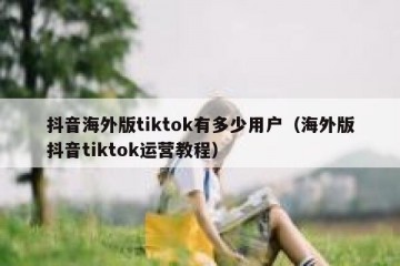 抖音海外版tiktok有多少用户（海外版抖音tiktok运营教程）
