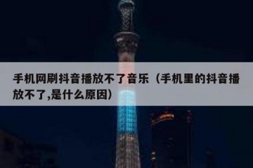 手机网刷抖音播放不了音乐（手机里的抖音播放不了,是什么原因）