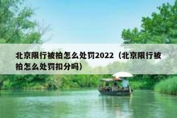 北京限行被拍怎么处罚2022（北京限行被拍怎么处罚扣分吗）
