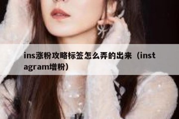 ins涨粉攻略标签怎么弄的出来（instagram增粉）