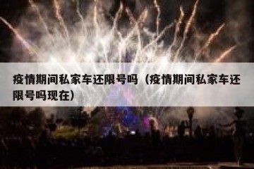 疫情期间私家车还限号吗（疫情期间私家车还限号吗现在）