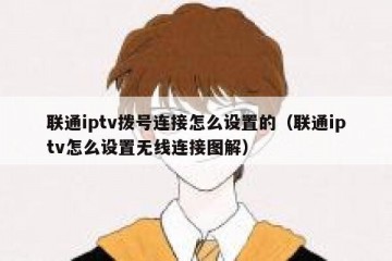 联通iptv拨号连接怎么设置的（联通iptv怎么设置无线连接图解）