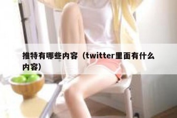 推特有哪些内容（twitter里面有什么内容）