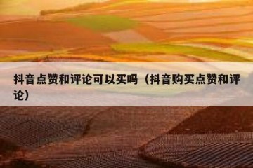 抖音点赞和评论可以买吗（抖音购买点赞和评论）