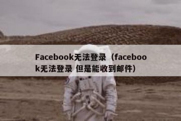 Facebook无法登录（facebook无法登录 但是能收到邮件）