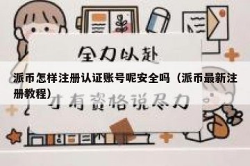 派币怎样注册认证账号呢安全吗（派币最新注册教程）