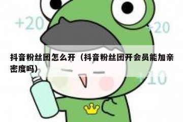 抖音粉丝团怎么开（抖音粉丝团开会员能加亲密度吗）