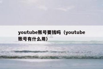 youtube账号要钱吗（youtube账号有什么用）