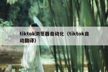 tiktok浏览器自动化（tiktok自动翻译）