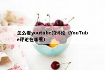 怎么看youtube的评论（YouTube评论在哪看）