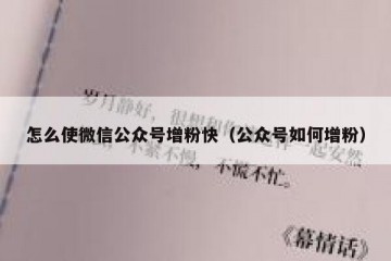 怎么使微信公众号增粉快（公众号如何增粉）