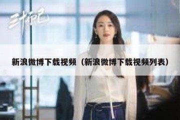 新浪微博下载视频（新浪微博下载视频列表）