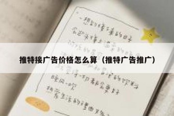 推特接广告价格怎么算（推特广告推广）