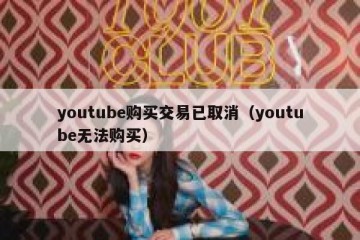 youtube购买交易已取消（youtube无法购买）