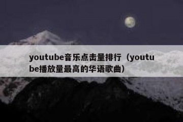youtube音乐点击量排行（youtube播放量最高的华语歌曲）