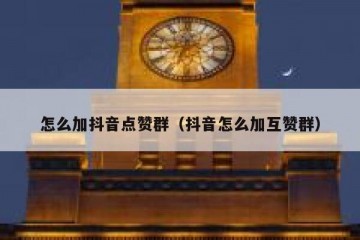 怎么加抖音点赞群（抖音怎么加互赞群）