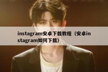 instagram安卓下载教程（安卓instagram如何下载）