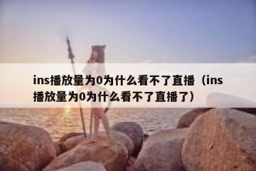ins播放量为0为什么看不了直播（ins播放量为0为什么看不了直播了）