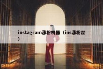 instagram涨粉机器（ins涨粉丝）
