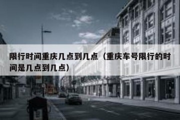 限行时间重庆几点到几点（重庆车号限行的时间是几点到几点）