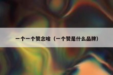 一个一个赞念啥（一个赞是什么品牌）