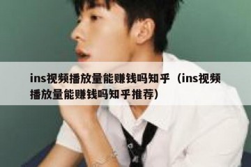 ins视频播放量能赚钱吗知乎（ins视频播放量能赚钱吗知乎推荐）