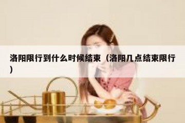 洛阳限行到什么时候结束（洛阳几点结束限行）