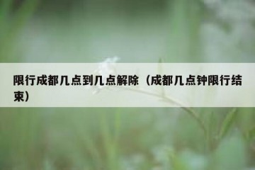 限行成都几点到几点解除（成都几点钟限行结束）