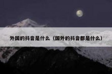 外国的抖音是什么（国外的抖音都是什么）