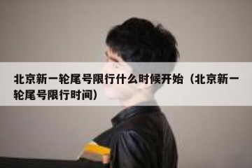 北京新一轮尾号限行什么时候开始（北京新一轮尾号限行时间）