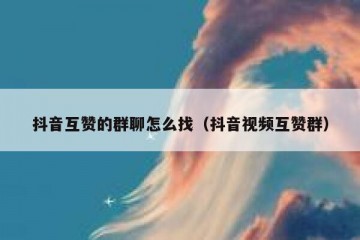 抖音互赞的群聊怎么找（抖音视频互赞群）