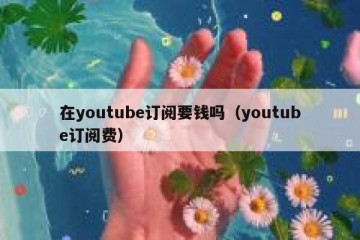 在youtube订阅要钱吗（youtube订阅费）
