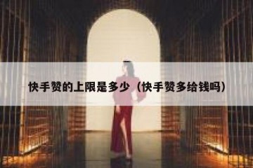 快手赞的上限是多少（快手赞多给钱吗）