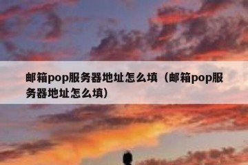 邮箱pop服务器地址怎么填（邮箱pop服务器地址怎么填）