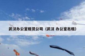 武汉办公室租赁公司（武汉 办公室出租）