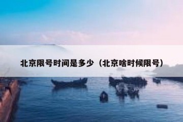 北京限号时间是多少（北京啥时候限号）