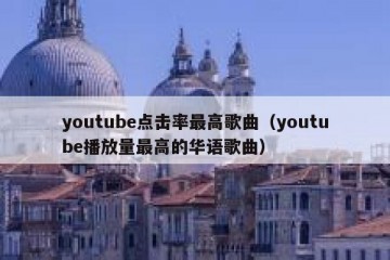 youtube点击率最高歌曲（youtube播放量最高的华语歌曲）