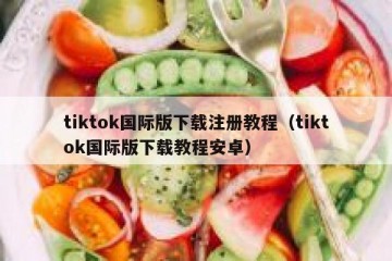 tiktok国际版下载注册教程（tiktok国际版下载教程安卓）