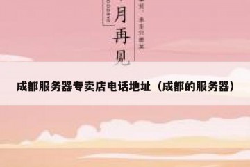 成都服务器专卖店电话地址（成都的服务器）