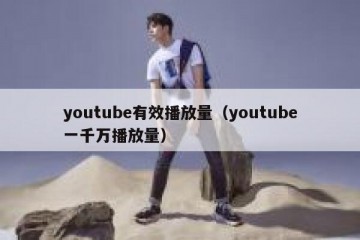 youtube有效播放量（youtube一千万播放量）