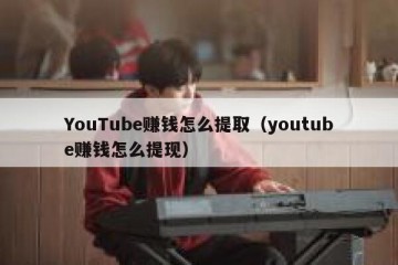 YouTube赚钱怎么提取（youtube赚钱怎么提现）